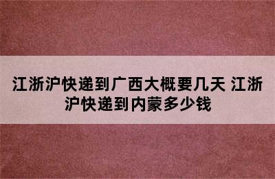 江浙沪快递到广西大概要几天 江浙沪快递到内蒙多少钱